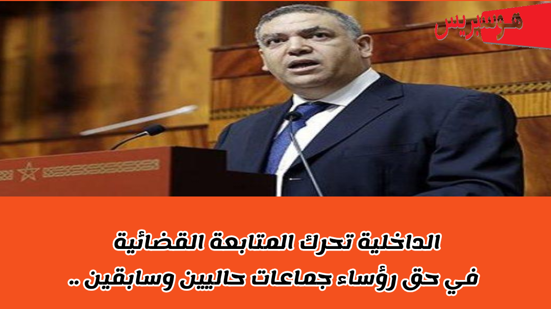 الداخلية تحرك المتابعة القضائية في حق رؤساء جماعات